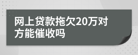 网上贷款拖欠20万对方能催收吗