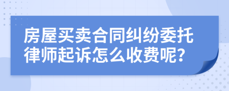 房屋买卖合同纠纷委托律师起诉怎么收费呢？