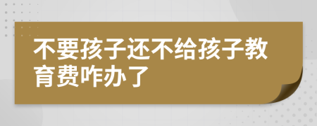 不要孩子还不给孩子教育费咋办了