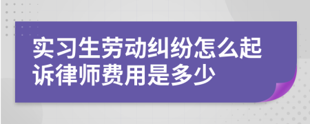实习生劳动纠纷怎么起诉律师费用是多少