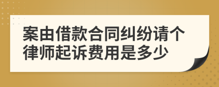 案由借款合同纠纷请个律师起诉费用是多少