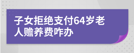 子女拒绝支付64岁老人赡养费咋办