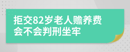 拒交82岁老人赡养费会不会判刑坐牢