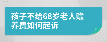 孩子不给68岁老人赡养费如何起诉