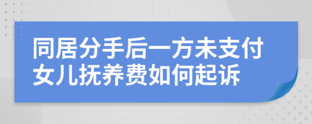 同居分手后一方未支付女儿抚养费如何起诉