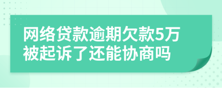 网络贷款逾期欠款5万被起诉了还能协商吗