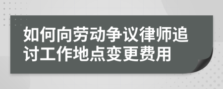 如何向劳动争议律师追讨工作地点变更费用