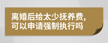 离婚后给太少抚养费,可以申请强制执行吗