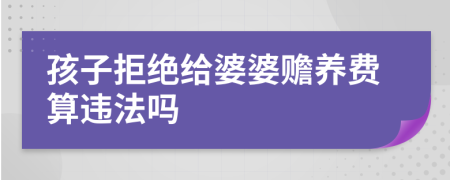 孩子拒绝给婆婆赡养费算违法吗