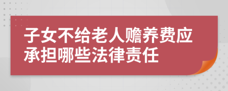 子女不给老人赡养费应承担哪些法律责任