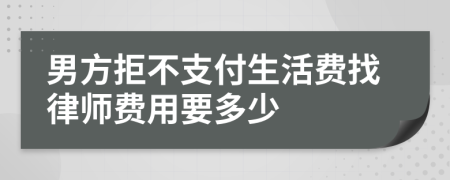 男方拒不支付生活费找律师费用要多少