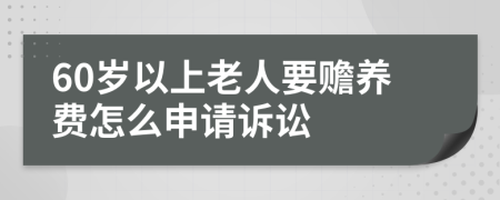 60岁以上老人要赡养费怎么申请诉讼