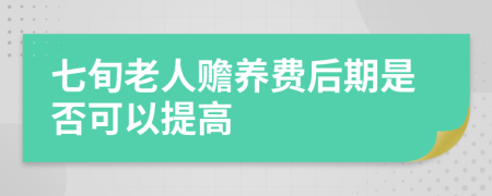 七旬老人赡养费后期是否可以提高