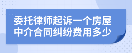 委托律师起诉一个房屋中介合同纠纷费用多少