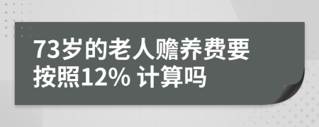 73岁的老人赡养费要按照12% 计算吗