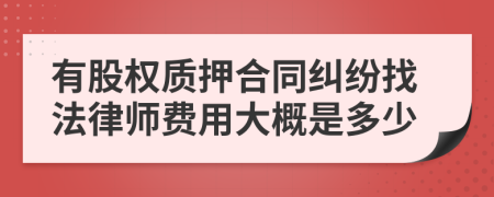 有股权质押合同纠纷找法律师费用大概是多少