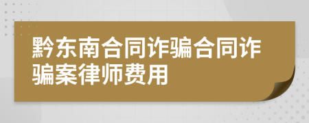 黔东南合同诈骗合同诈骗案律师费用