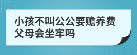 小孩不叫公公要赡养费父母会坐牢吗