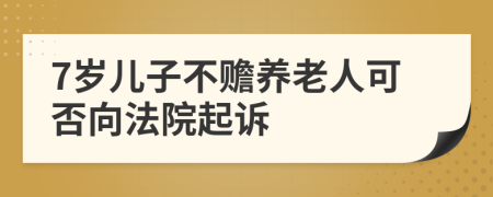 7岁儿子不赡养老人可否向法院起诉
