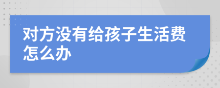 对方没有给孩子生活费怎么办