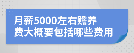 月薪5000左右赡养费大概要包括哪些费用