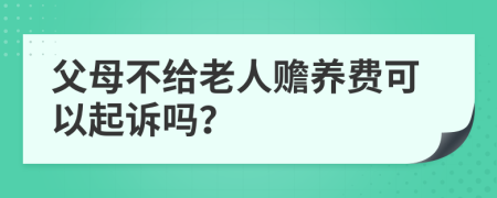 父母不给老人赡养费可以起诉吗？