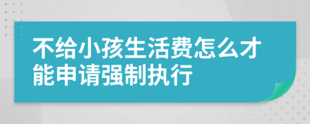 不给小孩生活费怎么才能申请强制执行