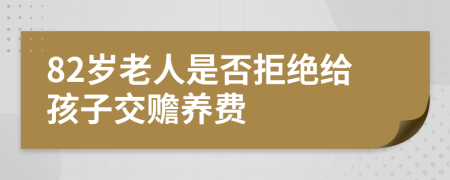 82岁老人是否拒绝给孩子交赡养费