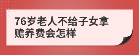 76岁老人不给子女拿赡养费会怎样