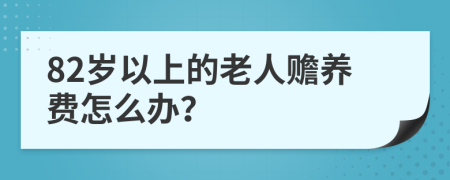 82岁以上的老人赡养费怎么办？