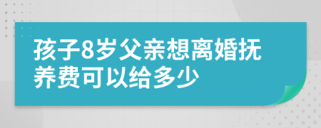 孩子8岁父亲想离婚抚养费可以给多少