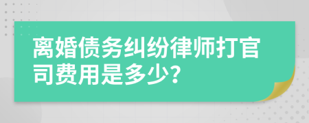 离婚债务纠纷律师打官司费用是多少？