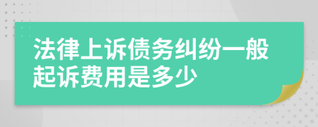 法律上诉债务纠纷一般起诉费用是多少