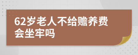 62岁老人不给赡养费会坐牢吗