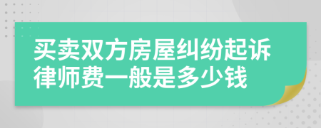 买卖双方房屋纠纷起诉律师费一般是多少钱