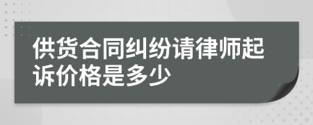 供货合同纠纷请律师起诉价格是多少
