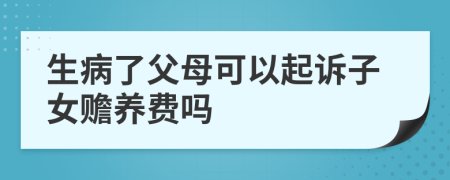 生病了父母可以起诉子女赡养费吗