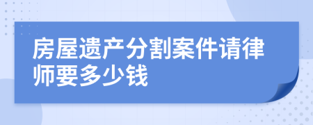 房屋遗产分割案件请律师要多少钱