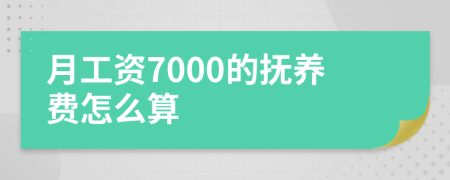 月工资7000的抚养费怎么算