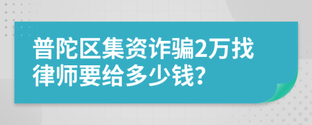 普陀区集资诈骗2万找律师要给多少钱？