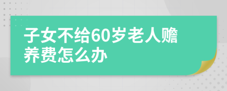 子女不给60岁老人赡养费怎么办