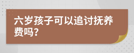 六岁孩子可以追讨抚养费吗？