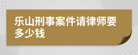 乐山刑事案件请律师要多少钱