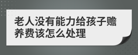 老人没有能力给孩子赡养费该怎么处理