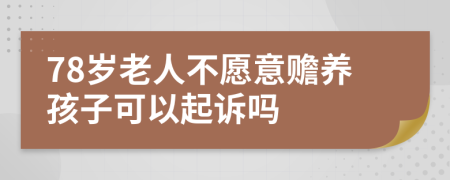 78岁老人不愿意赡养孩子可以起诉吗