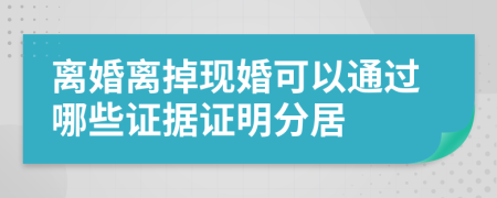 离婚离掉现婚可以通过哪些证据证明分居