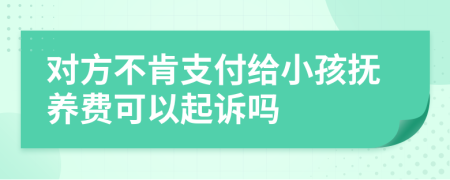 对方不肯支付给小孩抚养费可以起诉吗