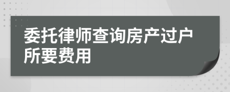 委托律师查询房产过户所要费用