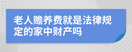 老人赡养费就是法律规定的家中财产吗