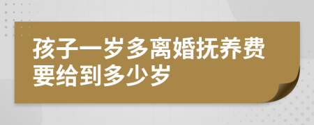 孩子一岁多离婚抚养费要给到多少岁